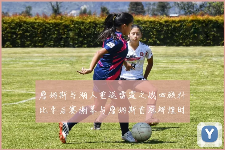 詹姆斯与湖人重返雷霆之战回顾科比季后赛谢幕与詹姆斯首冠辉煌时刻