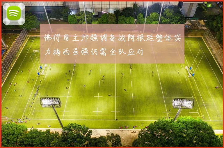 佛得角主帅强调备战阿根廷整体实力梅西虽强仍需全队应对