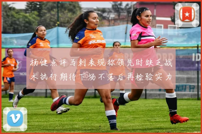 杨健点评马刺表现称领先时缺乏战术执行期待下场不落后再检验实力