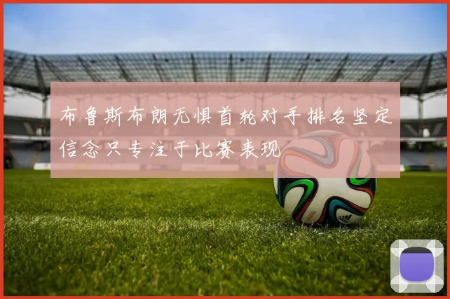 布鲁斯布朗无惧首轮对手排名坚定信念只专注于比赛表现