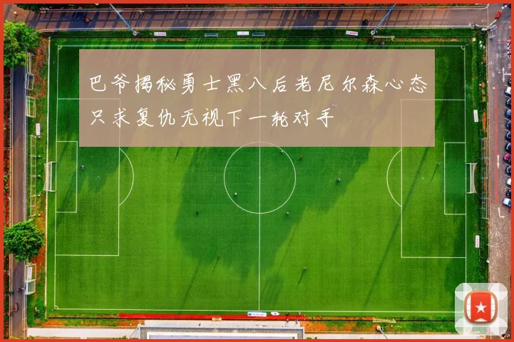 巴爷揭秘勇士黑八后老尼尔森心态只求复仇无视下一轮对手