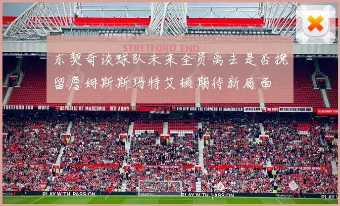 东契奇谈球队未来全员离去是否挽留詹姆斯斯玛特艾顿期待新局面