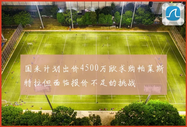 国米计划出价4500万欧求购帕莱斯特拉但面临报价不足的挑战