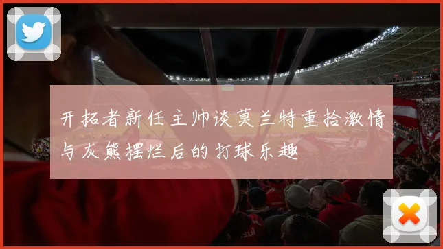 开拓者新任主帅谈莫兰特重拾激情与灰熊摆烂后的打球乐趣