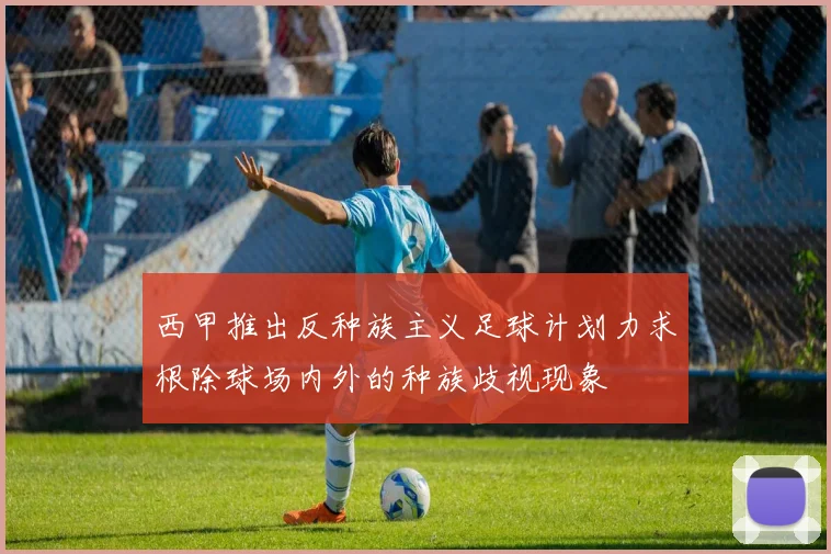 西甲推出反种族主义足球计划力求根除球场内外的种族歧视现象