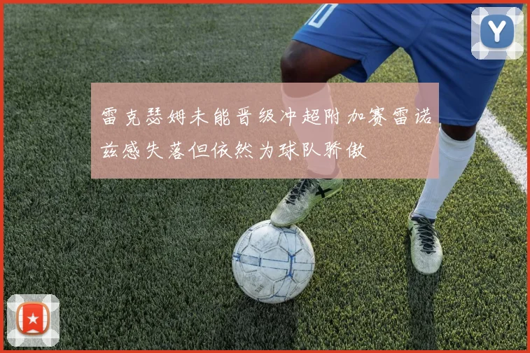 雷克瑟姆未能晋级冲超附加赛雷诺兹感失落但依然为球队骄傲