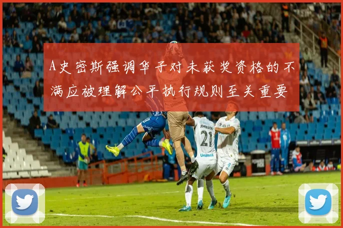 A史密斯强调华子对未获奖资格的不满应被理解公平执行规则至关重要
