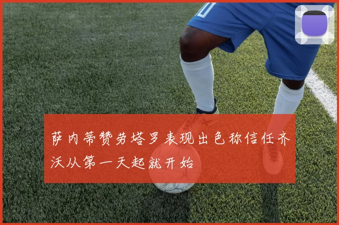 萨内蒂赞劳塔罗表现出色称信任齐沃从第一天起就开始