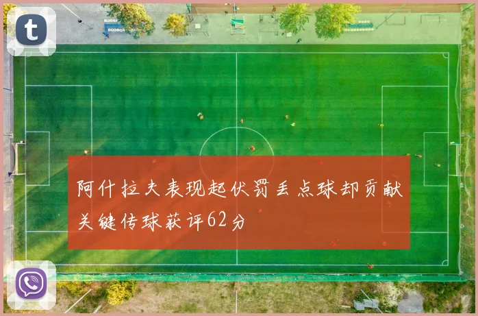 阿什拉夫表现起伏罚丢点球却贡献关键传球获评62分