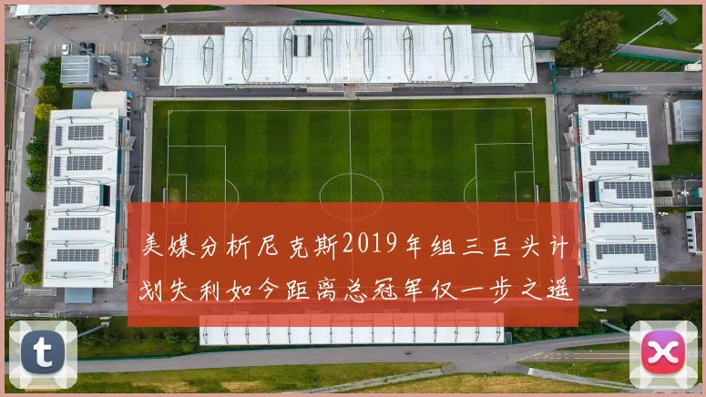 美媒分析尼克斯2019年组三巨头计划失利如今距离总冠军仅一步之遥