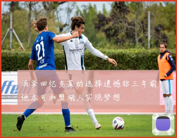 汤爹回忆克莱的选择遗憾称三年前他本可加盟湖人实现梦想