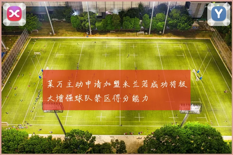 莱万主动申请加盟米兰若成功将极大增强球队禁区得分能力